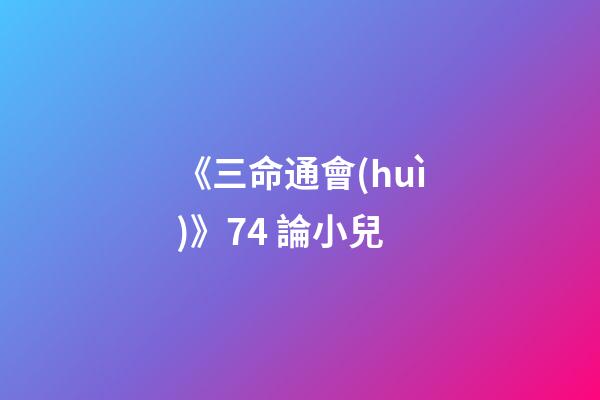 《三命通會(huì)》7.4 論小兒